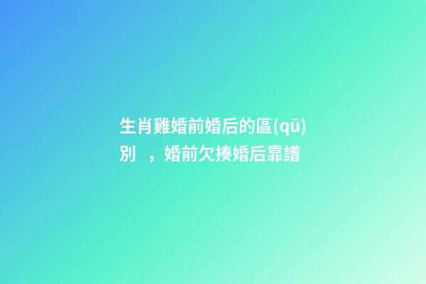 生肖雞婚前婚后的區(qū)別，婚前欠揍婚后靠譜